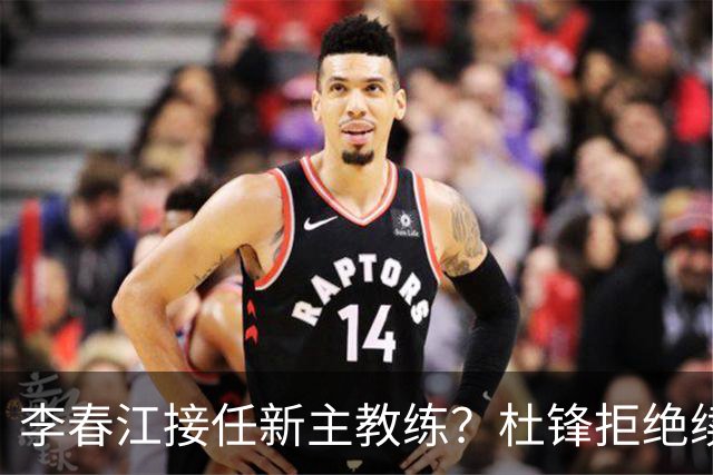 李春江接任新主教练？杜锋拒绝续约广东队，换帅基本成为定局！
