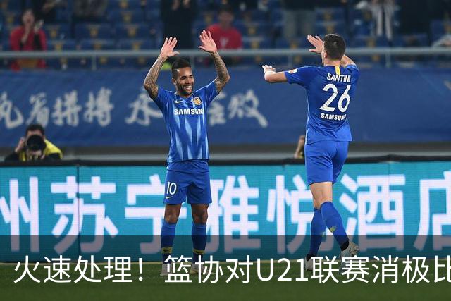 火速处理！篮协对U21联赛消极比赛的首钢及苏科雄狮取消名次处罚
