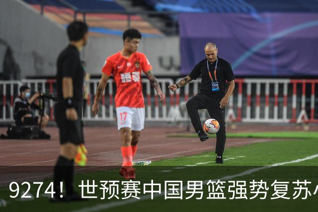 9274！世预赛中国男篮强势复苏小组出线，郭士强变阵3奇兵助阵